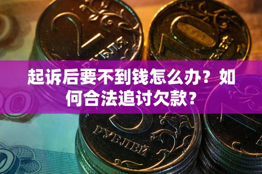 济南起诉后要不到钱怎么办？如何合法追讨欠款？