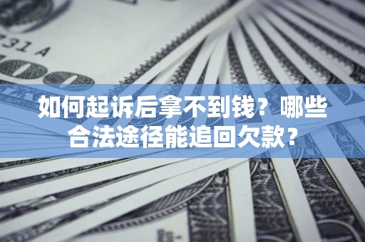 济南如何起诉后拿不到钱？哪些合法途径能追回欠款？