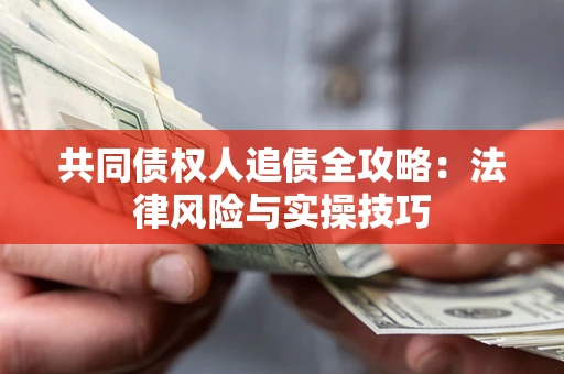 济南共同债权人追债全攻略：法律风险与实操技巧
