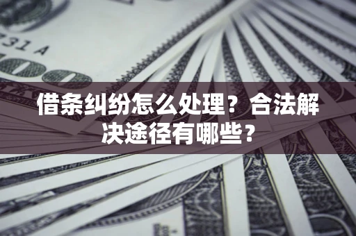 济南借条纠纷怎么处理？合法解决途径有哪些？