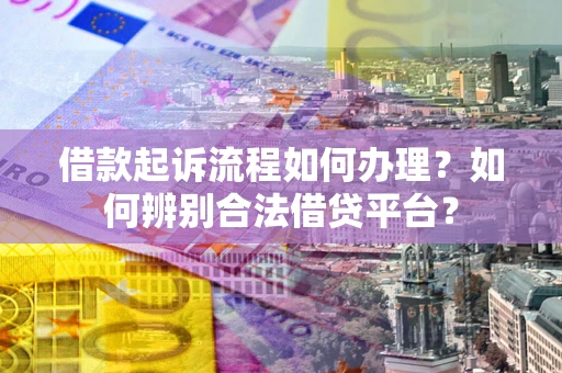 济南借款起诉流程如何办理？如何辨别合法借贷平台？