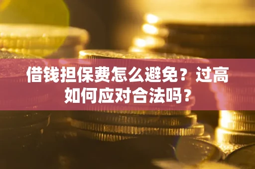 济南借钱担保费怎么避免？过高如何应对合法吗？