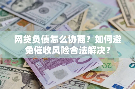 济南网贷负债怎么协商？如何避免催收风险合法解决？