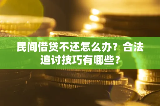 济南民间借贷不还怎么办？合法追讨技巧有哪些？