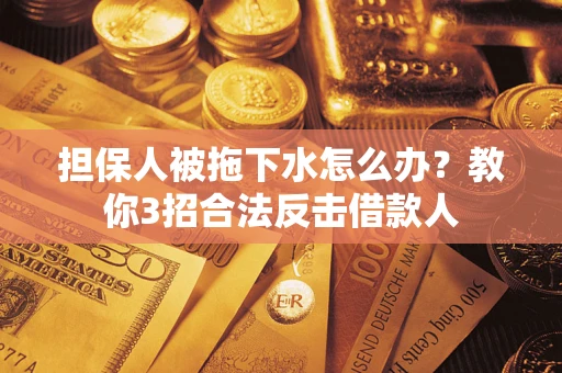 济南担保人被拖下水怎么办？教你3招合法反击借款人