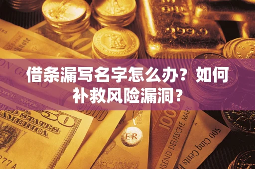 济南借条漏写名字怎么办？如何补救风险漏洞？