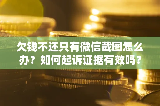 济南欠钱不还只有微信截图怎么办？如何起诉证据有效吗？