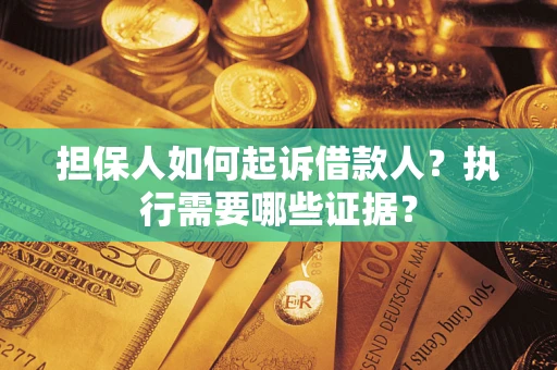 济南担保人如何起诉借款人？执行需要哪些证据？