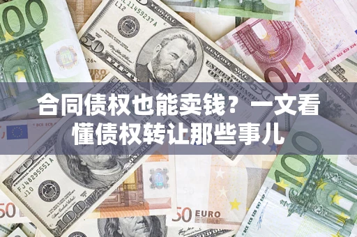 济南合同债权也能卖钱？一文看懂债权转让那些事儿