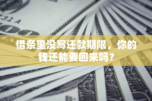 济南借条里没写还款期限，你的钱还能要回来吗？