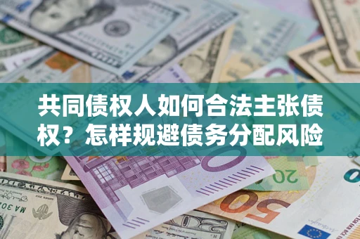 济南共同债权人如何合法主张债权？怎样规避债务分配风险？