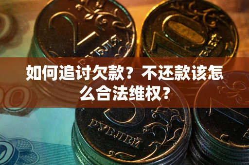 济南如何追讨欠款？不还款该怎么合法维权？