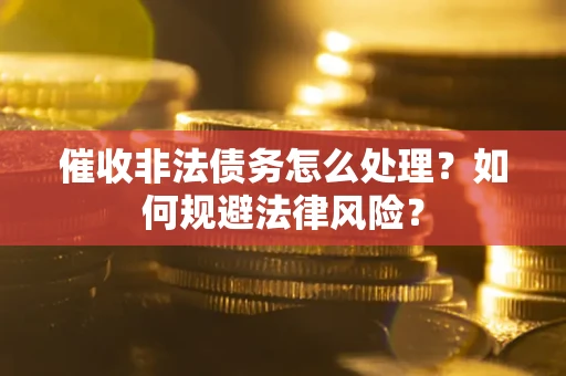 济南催收非法债务怎么处理？如何规避法律风险？
