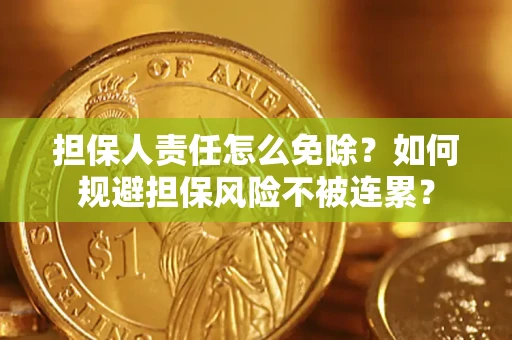济南担保人责任怎么免除？如何规避担保风险不被连累？