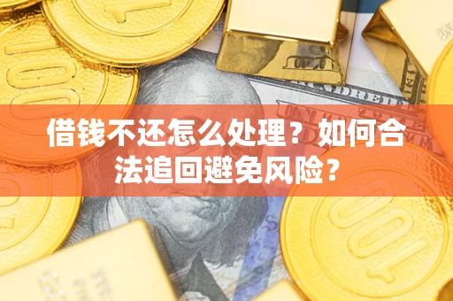 济南借钱不还怎么处理？如何合法追回避免风险？