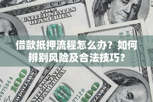 济南借款抵押流程怎么办？如何辨别风险及合法技巧？