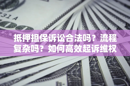 济南抵押担保诉讼合法吗？流程复杂吗？如何高效起诉维权？