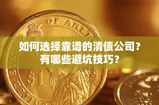 济南如何选择靠谱的清债公司？有哪些避坑技巧？