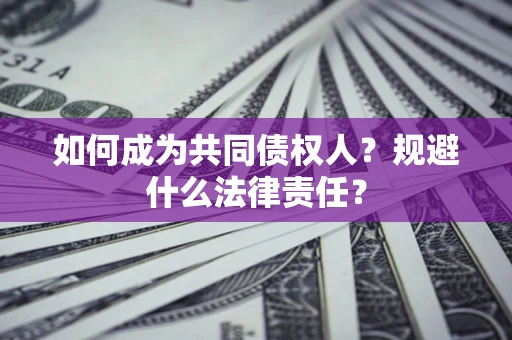 济南如何成为共同债权人？规避什么法律责任？
