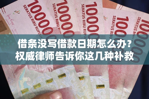 济南借条没写借款日期怎么办？权威律师告诉你这几种补救方法！