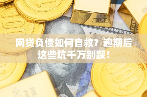 济南网贷负债如何自救？逾期后这些坑千万别踩！