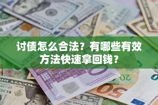 济南讨债怎么合法？有哪些有效方法快速拿回钱？