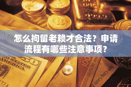济南怎么拘留老赖才合法？申请流程有哪些注意事项？