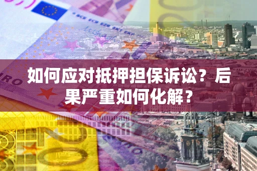 济南如何应对抵押担保诉讼？后果严重如何化解？
