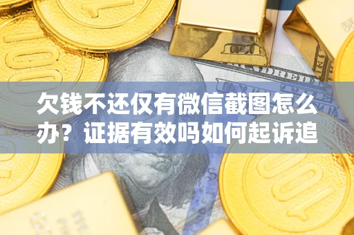 济南欠钱不还仅有微信截图怎么办？证据有效吗如何起诉追回欠款？