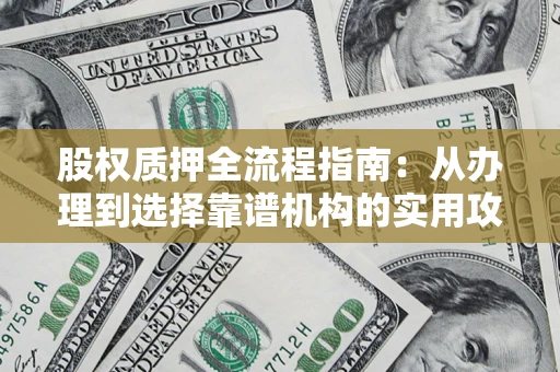 济南股权质押全流程指南：从办理到选择靠谱机构的实用攻略