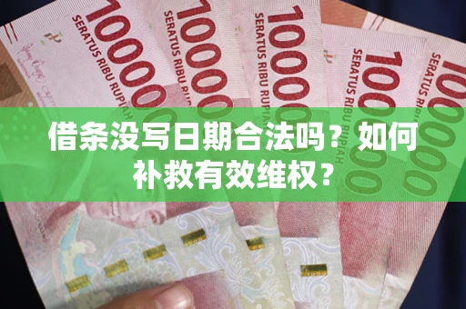 济南借条没写日期合法吗？如何补救有效维权？