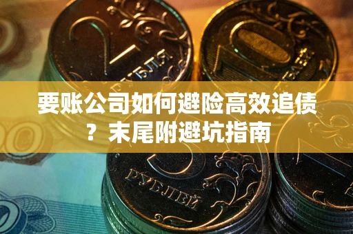 济南要账公司如何避险高效追债？末尾附避坑指南
