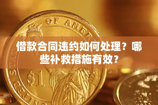 济南借款合同违约如何处理？哪些补救措施有效？