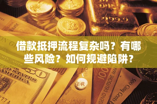 济南借款抵押流程复杂吗？有哪些风险？如何规避陷阱？