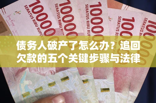 济南债务人破产了怎么办？追回欠款的五个关键步骤与法律策略