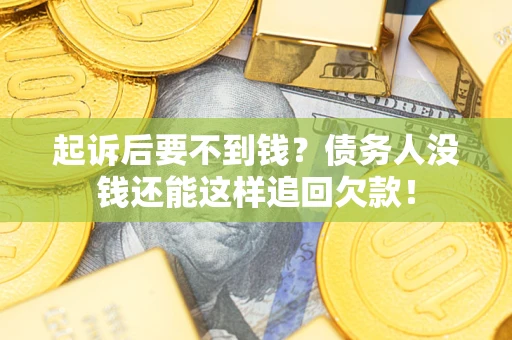 济南起诉后要不到钱？债务人没钱还能这样追回欠款！
