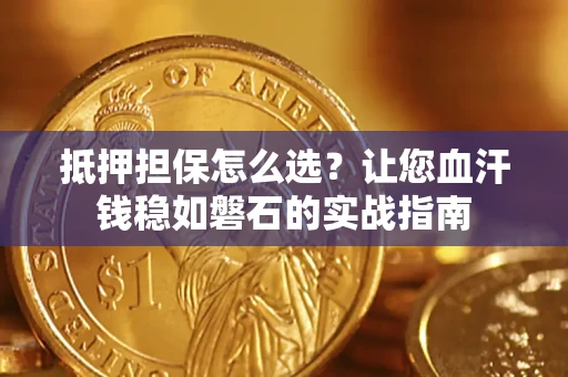 济南抵押担保怎么选？让您血汗钱稳如磐石的实战指南