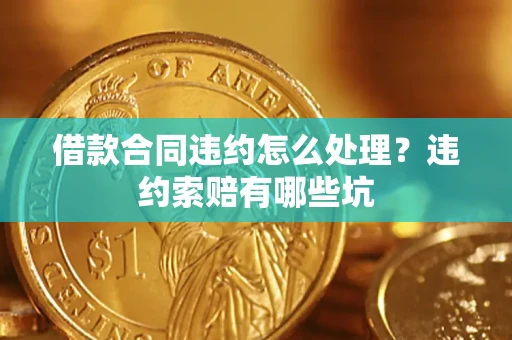 济南借款合同违约怎么处理？违约索赔有哪些坑