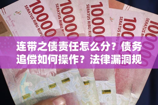 济南连带之债责任怎么分？债务追偿如何操作？法律漏洞规避指南