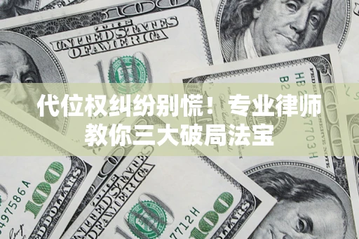 济南代位权纠纷别慌！专业律师教你三大破局法宝