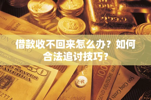 济南借款收不回来怎么办？如何合法追讨技巧？