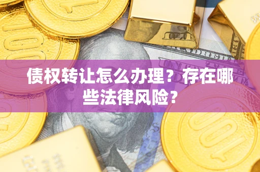 济南债权转让怎么办理？存在哪些法律风险？