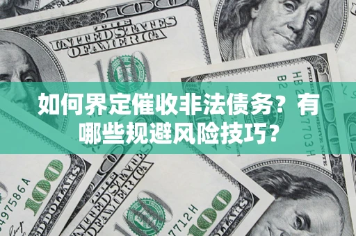 济南如何界定催收非法债务？有哪些规避风险技巧？