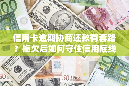 济南信用卡逾期协商还款有套路？拖欠后如何守住信用底线？