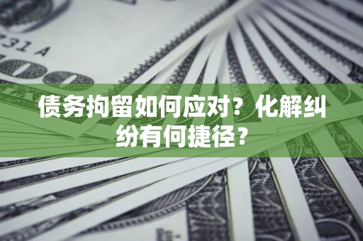 济南债务拘留如何应对？化解纠纷有何捷径？