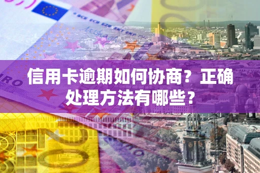 济南信用卡逾期如何协商？正确处理方法有哪些？