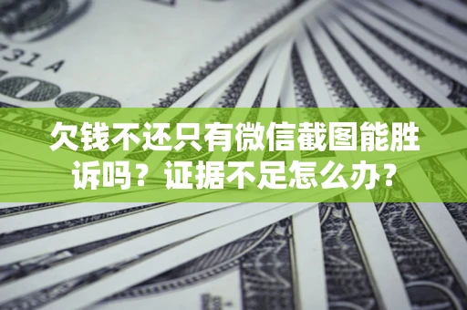 济南欠钱不还只有微信截图能胜诉吗？证据不足怎么办？