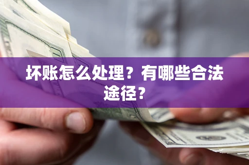 济南坏账怎么处理？有哪些合法途径？