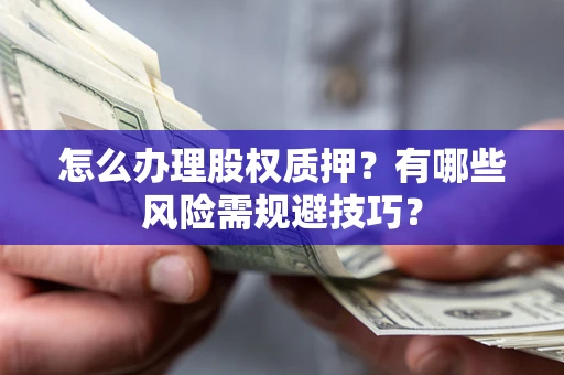 济南怎么办理股权质押？有哪些风险需规避技巧？