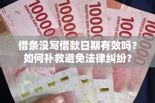 济南借条没写借款日期有效吗？如何补救避免法律纠纷？